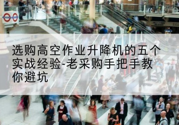 藁城高空作业升降机厂家-选购高空作业升降机的五个实战经验-老采购手把手教你避坑