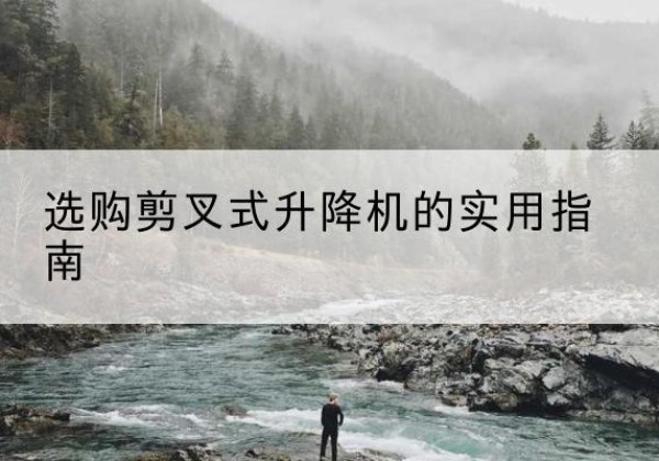 藁城剪叉式升降机怎么选-选购剪叉式升降机的实用指南
